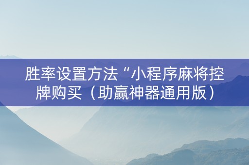 胜率设置方法“小程序麻将控牌购买（助赢神器通用版）