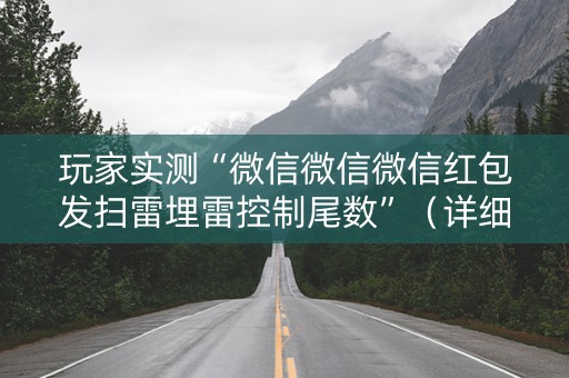 玩家实测“微信微信微信红包发扫雷埋雷控制尾数”（详细透视教程）-哔哩哔哩