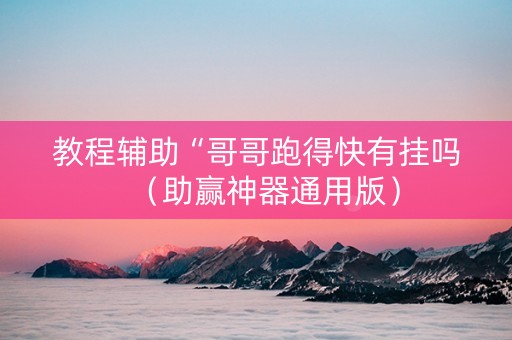 教程辅助“哥哥跑得快有挂吗（助赢神器通用版）