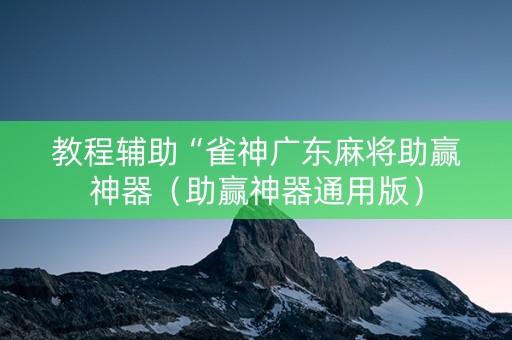 教程辅助“雀神广东麻将助赢神器（助赢神器通用版）