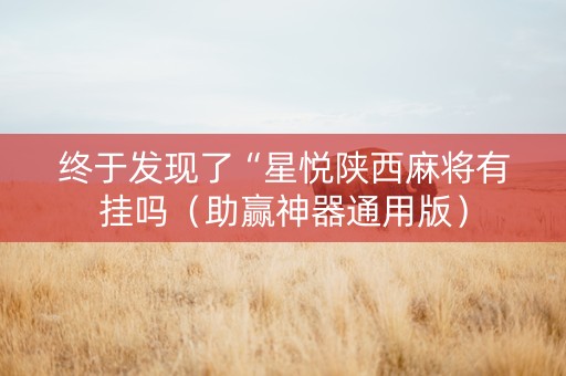 终于发现了“星悦陕西麻将有挂吗（助赢神器通用版）