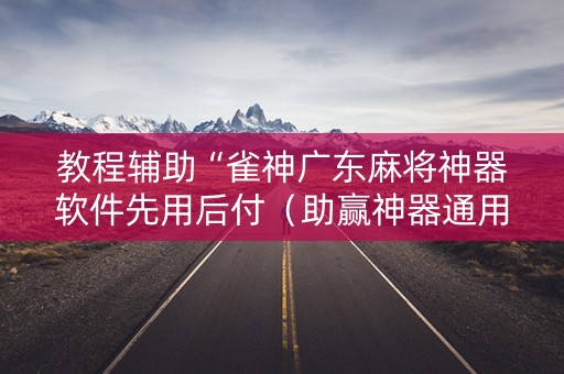 教程辅助“雀神广东麻将神器软件先用后付（助赢神器通用版）