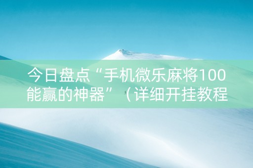 今日盘点“手机微乐麻将100能赢的神器”（详细开挂教程）-哔哩哔哩