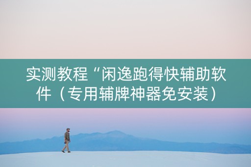 实测教程“闲逸跑得快辅助软件（专用辅牌神器免安装）