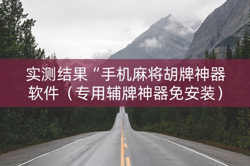 实测结果“手机麻将胡牌神器软件（专用辅牌神器免安装）