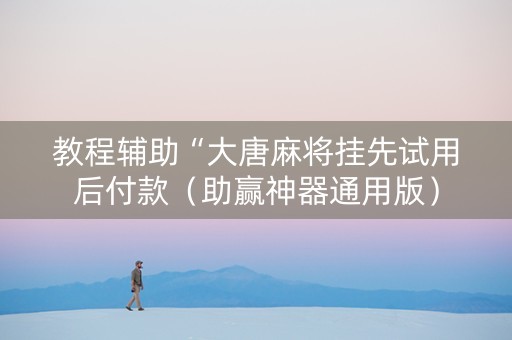 教程辅助“大唐麻将挂先试用后付款（助赢神器通用版）