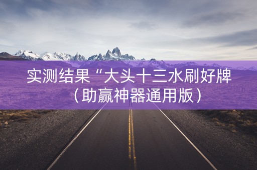 实测结果“大头十三水刷好牌（助赢神器通用版）