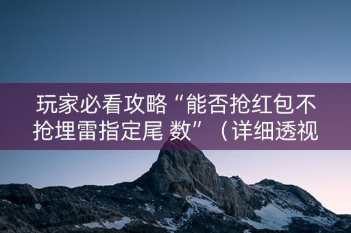 玩家必看攻略“能否抢红包不抢埋雷指定尾 数”（详细透视教程）-哔哩哔哩