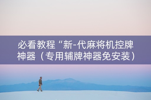 必看教程“新-代麻将机控牌神器（专用辅牌神器免安装）