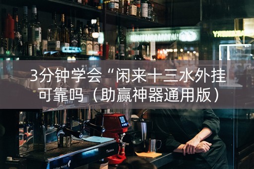 3分钟学会“闲来十三水外挂可靠吗（助赢神器通用版）