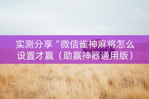 实测分享“微信雀神麻将怎么设置才赢（助赢神器通用版）