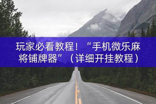 玩家必看教程！“手机微乐麻将铺牌器”（详细开挂教程）-哔哩哔哩