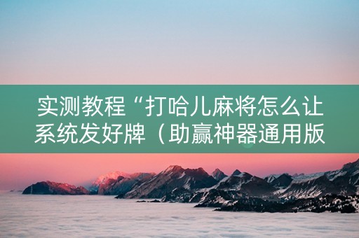 实测教程“打哈儿麻将怎么让系统发好牌（助赢神器通用版）