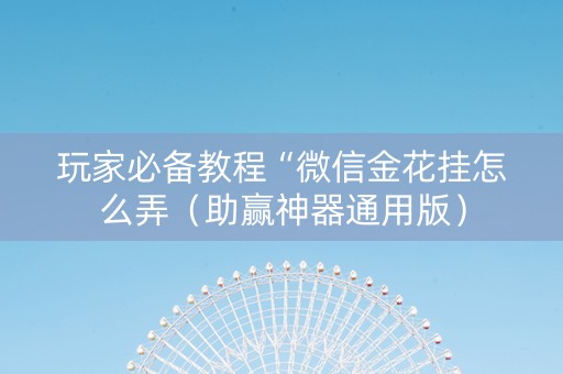 玩家必备教程“微信金花挂怎么弄（助赢神器通用版）