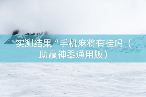实测结果“手机麻将有挂吗（助赢神器通用版）