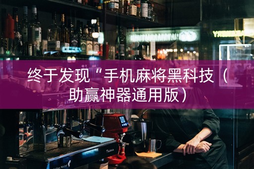 终于发现“手机麻将黑科技（助赢神器通用版）