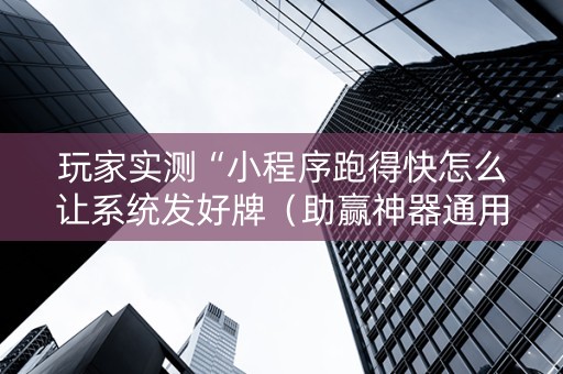 玩家实测“小程序跑得快怎么让系统发好牌（助赢神器通用版）