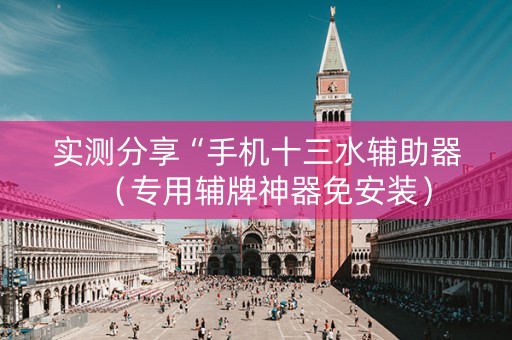 实测分享“手机十三水辅助器（专用辅牌神器免安装）