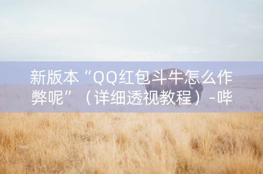 新版本“QQ红包斗牛怎么作弊呢”（详细透视教程）-哔哩哔哩