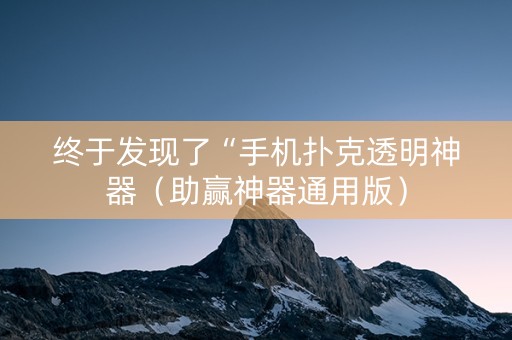 终于发现了“手机扑克透明神器（助赢神器通用版）