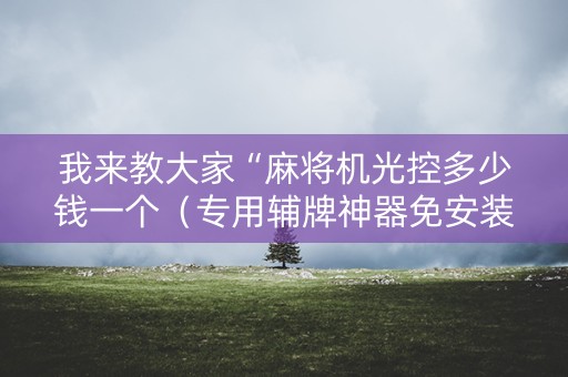 我来教大家“麻将机光控多少钱一个（专用辅牌神器免安装）
