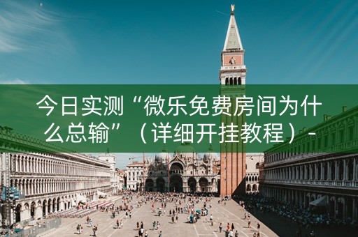今日实测“微乐免费房间为什么总输”（详细开挂教程）-哔哩哔哩
