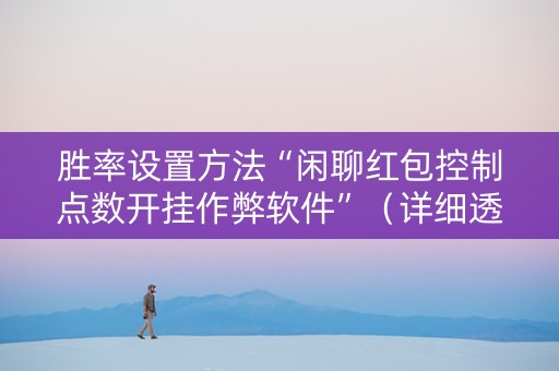 胜率设置方法“闲聊红包控制点数开挂作弊软件”（详细透视教程）-哔哩哔哩