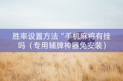 胜率设置方法“手机麻将有挂吗（专用辅牌神器免安装）