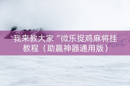 我来教大家“微乐捉鸡麻将挂教程（助赢神器通用版）