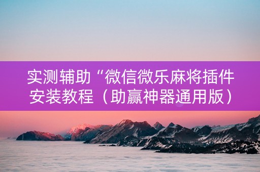 实测辅助“微信微乐麻将插件安装教程（助赢神器通用版）
