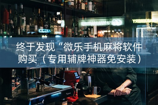 终于发现“微乐手机麻将软件购买（专用辅牌神器免安装）
