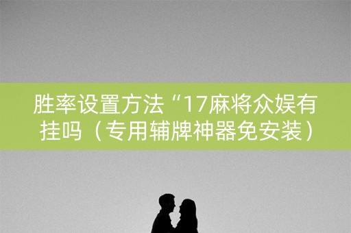胜率设置方法“17麻将众娱有挂吗（专用辅牌神器免安装）