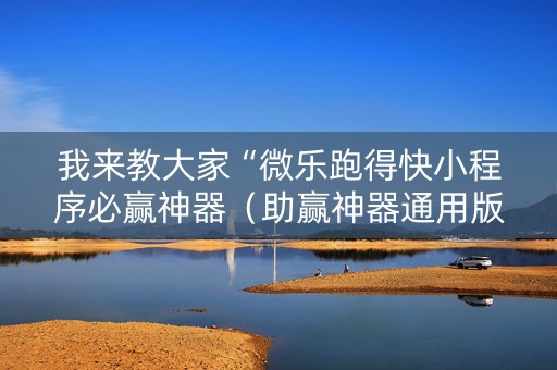 我来教大家“微乐跑得快小程序必赢神器（助赢神器通用版）