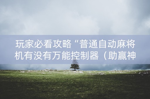 玩家必看攻略“普通自动麻将机有没有万能控制器（助赢神器通用版）