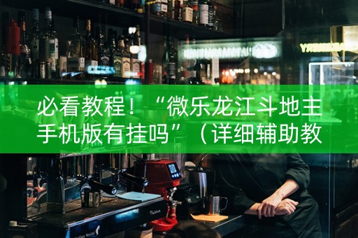 必看教程！“微乐龙江斗地主手机版有挂吗”（详细辅助教程）-哔哩哔哩