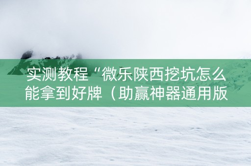 实测教程“微乐陕西挖坑怎么能拿到好牌（助赢神器通用版）