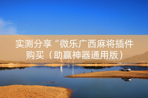 实测分享“微乐广西麻将插件购买（助赢神器通用版）