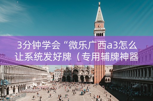 3分钟学会“微乐广西a3怎么让系统发好牌（专用辅牌神器免安装）