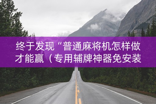 终于发现“普通麻将机怎样做才能赢（专用辅牌神器免安装）