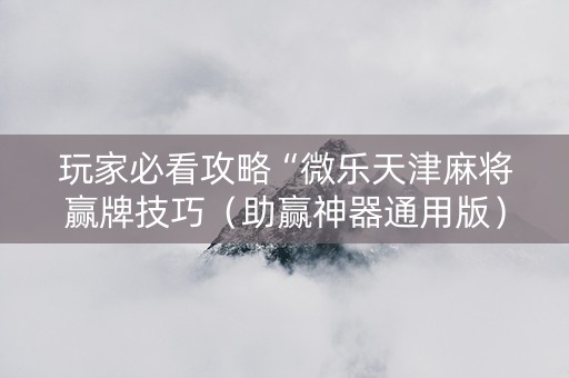 玩家必看攻略“微乐天津麻将赢牌技巧（助赢神器通用版）