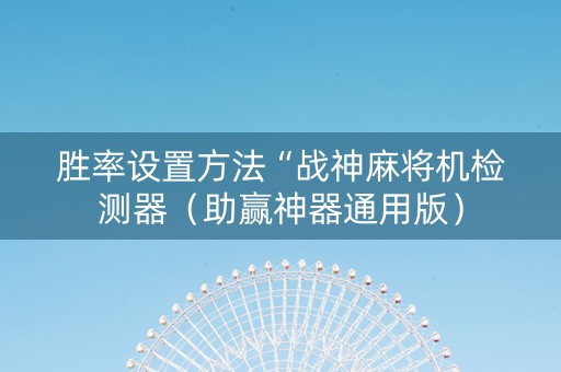 胜率设置方法“战神麻将机检测器（助赢神器通用版）