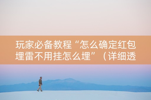 玩家必备教程“怎么确定红包埋雷不用挂怎么埋”（详细透视教程）-哔哩哔哩