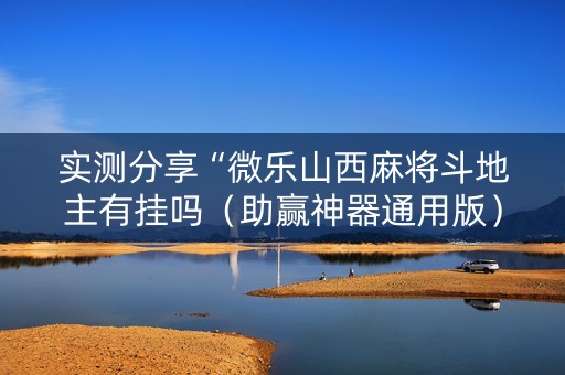 实测分享“微乐山西麻将斗地主有挂吗（助赢神器通用版）
