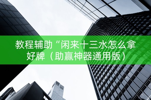 教程辅助“闲来十三水怎么拿好牌（助赢神器通用版）