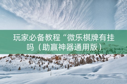 玩家必备教程“微乐棋牌有挂吗（助赢神器通用版）