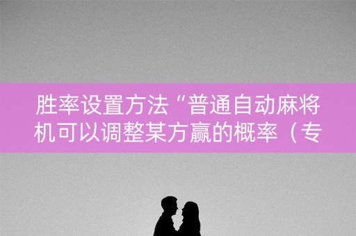 胜率设置方法“普通自动麻将机可以调整某方赢的概率（专用辅牌神器免安装）
