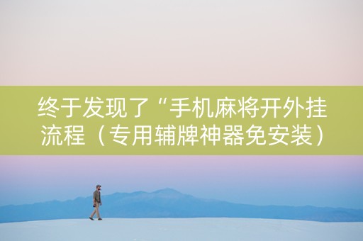 终于发现了“手机麻将开外挂流程（专用辅牌神器免安装）