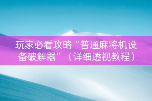 玩家必看攻略“普通麻将机设备破解器”（详细透视教程）-哔哩哔哩