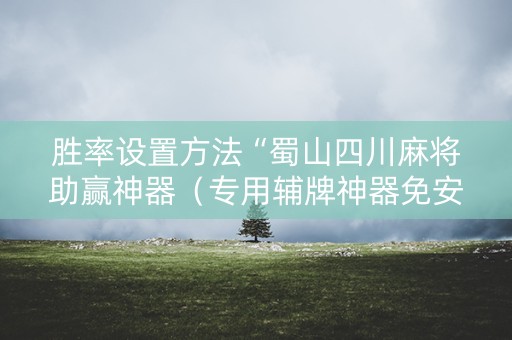 胜率设置方法“蜀山四川麻将助赢神器（专用辅牌神器免安装）