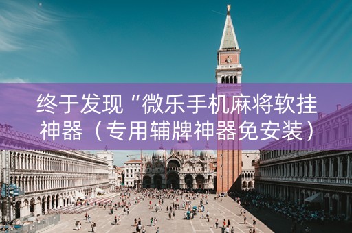 终于发现“微乐手机麻将软挂神器（专用辅牌神器免安装）